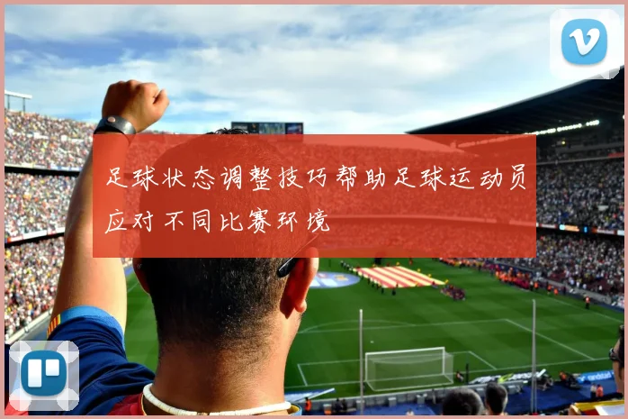 足球状态调整技巧帮助足球运动员应对不同比赛环境